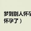梦到别人怀孕了什么预兆周公解梦（梦到别人怀孕了）
