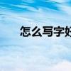 怎么写字好看的技巧（怎么写字好看）