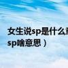 女生说sp是什么意思?女人发消息sp暗示什么?（女孩说约了sp啥意思）