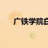 广铁学院白云校区还在吗（广铁学院）