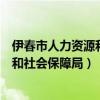 伊春市人力资源和社会保障局人才开发科（伊春市人力资源和社会保障局）