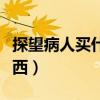 探望病人买什么比较合适（探望病人买三样东西）
