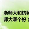 浙师大和杭师大哪个发展前景好（浙师大和杭师大哪个好）