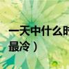 一天中什么时候最冷为什么(一天中什么时候最冷) 一天中什么时候最冷为什么(一天中什么时候最冷)