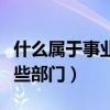 什么属于事业单位有哪些部门（事业单位有哪些部门）