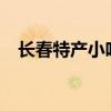 长春特产小吃都有哪些?（长春特产小吃）