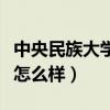 中央民族大学怎么样介绍一下（中央民族大学怎么样）