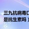 三九抗病毒口服液是抗生素吗（抗病毒口服液是抗生素吗）