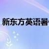 新东方英语暑假班招聘（新东方英语暑假班）