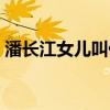 潘长江女儿叫什么名（潘长江的女儿叫什么）