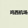 鸡西机场最新消息今天（鸡西机场）