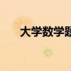 大学数学题库资源网站（大学数学题）