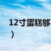 12寸蛋糕够几个人吃（10寸蛋糕够几个人吃）