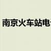 南京火车站电话咨询人工（南京火车站电话）