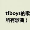 tfboys的歌全部歌曲大全100首（tfboys的所有歌曲）