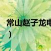 常山赵子龙电影刘德华主演（常山赵子龙电影）