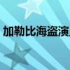 加勒比海盗演员表大全（加勒比海盗演员表）