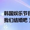 韩国娱乐节目我们结婚吧综艺（韩国综艺节目我们结婚吧）