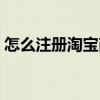 怎么注册淘宝商家卖货（淘宝商城怎么注册）