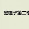 黑镜子第二季第一集女主(黑镜子第二季) 黑镜子第二季第一集女主(黑镜子第二季)