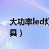 大功率led灯哪个品牌质量好（大功率led灯具）