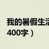 我的暑假生活400字精选五篇（我的暑假生活400字）