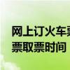 网上订火车票取票时间限制吗?（网上订火车票取票时间）