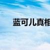 蓝可儿真相是什么 知乎(蓝可儿真相) 蓝可儿真相是什么 知乎(蓝可儿真相)