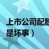 上市公司配股是好事还是坏事（配股是好事还是坏事）