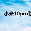 小米10pro联通合约机（小米联通合约机）