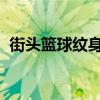 街头篮球纹身+1怎么获得（街头篮球纹身）