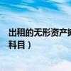 出租的无形资产摊销计入什么科目（无形资产摊销计入什么科目）