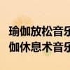 瑜伽放松音乐深度睡眠蕙兰瑜伽休息(蕙兰瑜伽休息术音乐) 瑜伽放松音乐深度睡眠蕙兰瑜伽休息(蕙兰瑜伽休息术音乐)