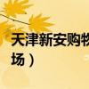 天津新安购物广场哪年建成（天津新安购物广场）