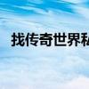 找传奇世界私服的网站(找传奇世界私服) 找传奇世界私服的网站(找传奇世界私服)