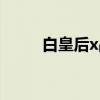 白皇后x战警剧照（白皇后x战警）