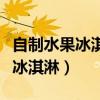 自制水果冰淇淋不用奶油只用牛奶（自制水果冰淇淋）