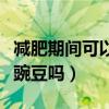 减肥期间可以吃豌豆吗晚上（减肥期间可以吃豌豆吗）