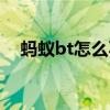 蚂蚁bt怎么不能用（bt蚂蚁怎么用不了）