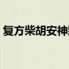 复方柴胡安神颗粒方解（复方柴胡安神颗粒）