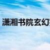 潇湘书院玄幻完结小说（潇湘书院穿越小说）