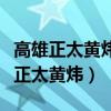 高雄正太黄炜我认识一个和他有得一拼（高雄正太黄炜）