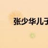张少华儿子干啥(张少华的儿子是谁) 张少华儿子干啥(张少华的儿子是谁)