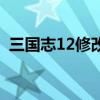 三国志12修改器游戏路径（三国志12修改）