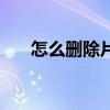怎么删除片段文件夹（片段怎么删除）