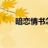 暗恋情书怎么写?（暗恋情书怎么写）