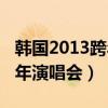 韩国2013跨年演唱会完整视频（韩国2013跨年演唱会）