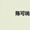 陈可说的最经典的话（陈可书）