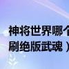 神将世界哪个修改器不封号（神将世界修改器刷绝版武魂）