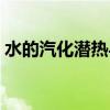 水的汽化潜热与温度对应表（水的汽化潜热）